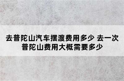 去普陀山汽车摆渡费用多少 去一次普陀山费用大概需要多少